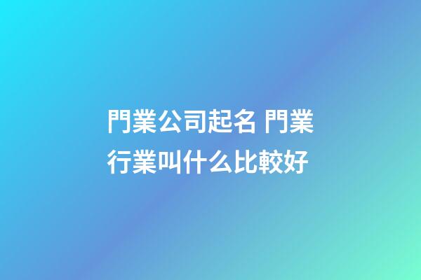門業公司起名 門業行業叫什么比較好-第1張-公司起名-玄機派